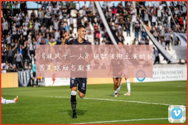《旋风十一人》胡歌领衔主演的校园足球励志剧集