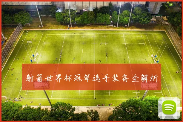 射箭世界杯冠军选手装备全解析
