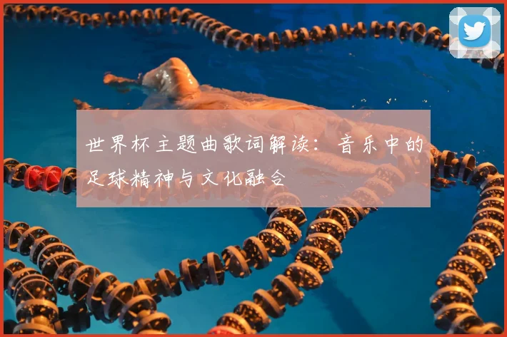 世界杯主题曲歌词解读：音乐中的足球精神与文化融合