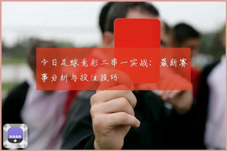 今日足球竞彩二串一实战:最新赛事分析与投注技巧