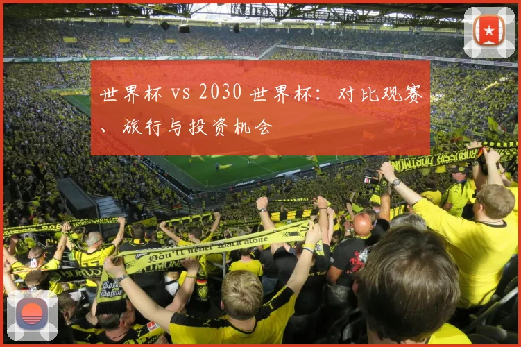 世界杯 vs 2030 世界杯：对比观赛、旅行与投资机会
