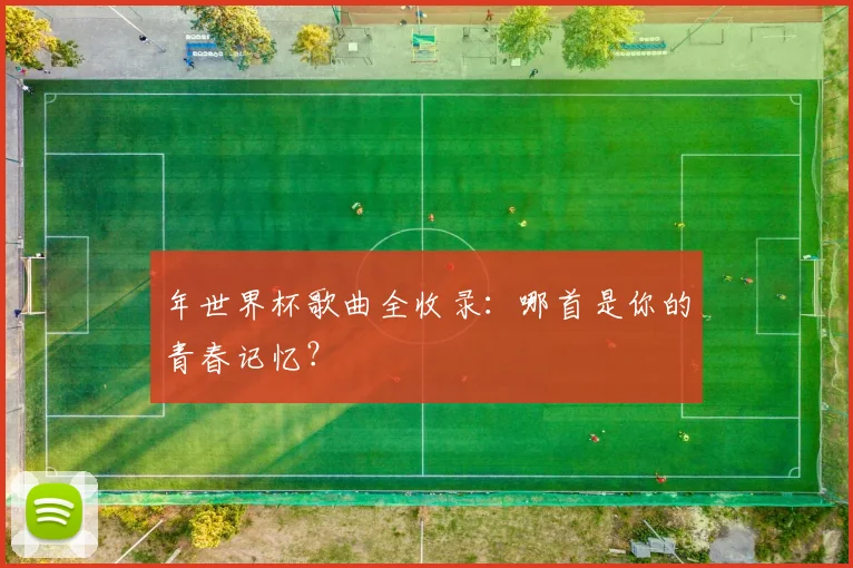 年世界杯歌曲全收录：哪首是你的青春记忆？