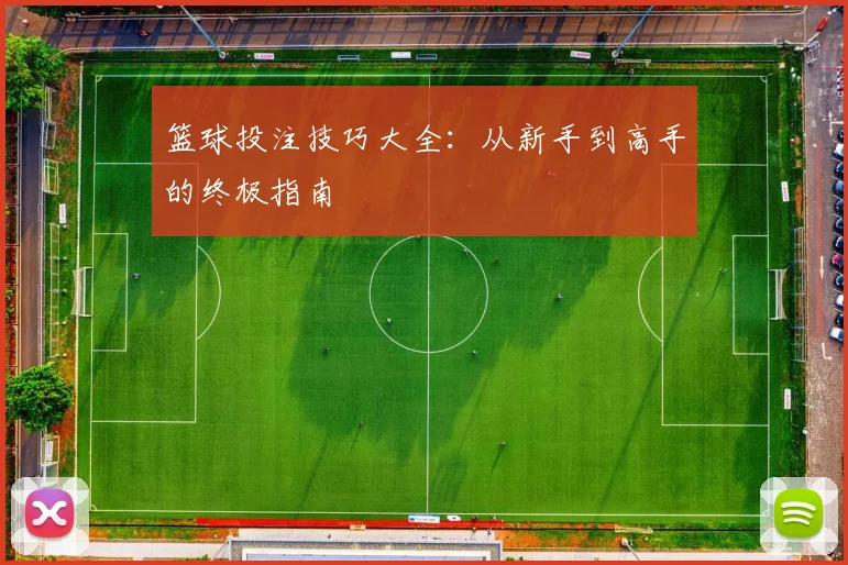 篮球投注技巧大全：从新手到高手的终极指南