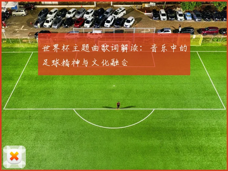 世界杯主题曲歌词解读：音乐中的足球精神与文化融合