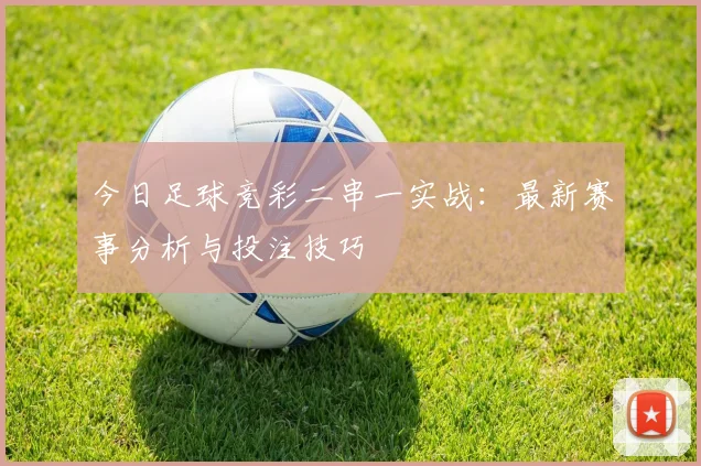 今日足球竞彩二串一实战:最新赛事分析与投注技巧